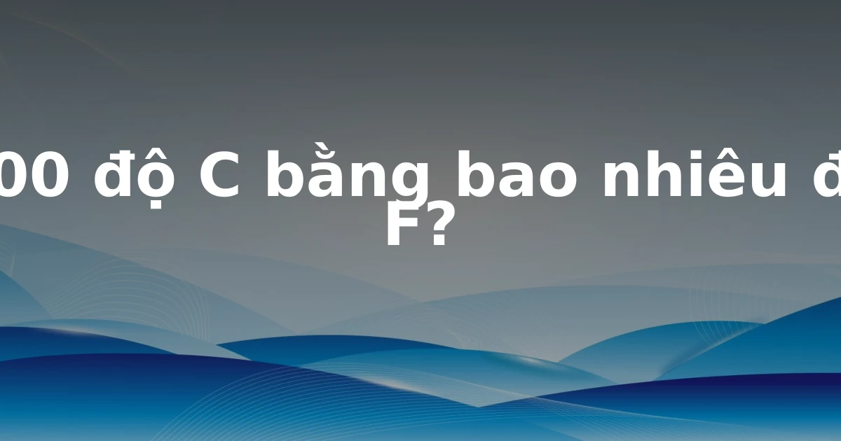 100 độ C bằng bao nhiêu độ F?