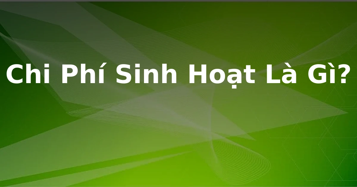 Chi Phí Sinh Hoạt Là Gì?