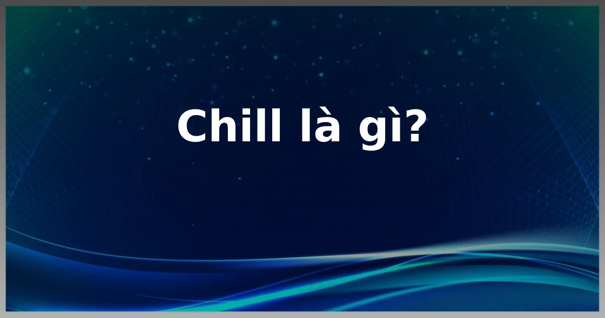 Chill là gì?