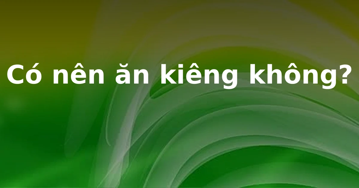 Có nên ăn kiêng không?