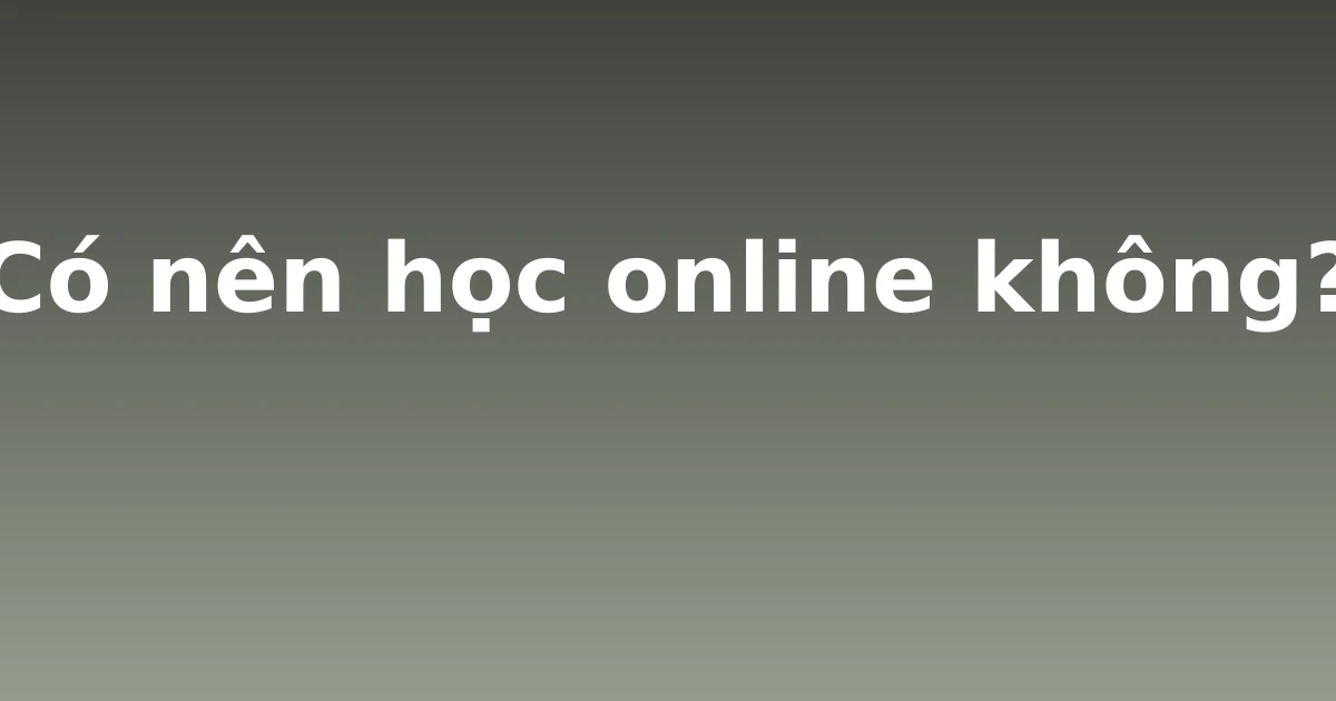 Có nên học online không?