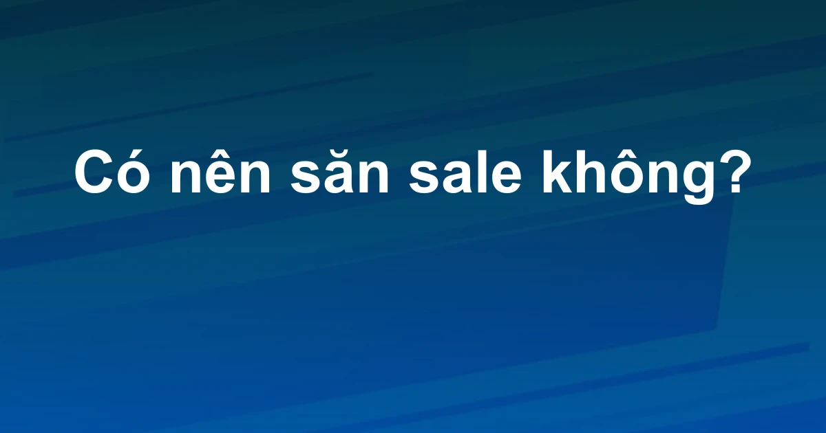 Có nên săn sale không?