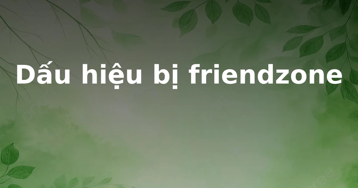 Dấu hiệu bị friendzone
