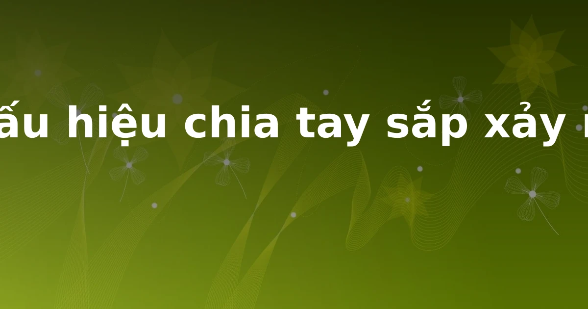 Dấu hiệu chia tay sắp xảy ra