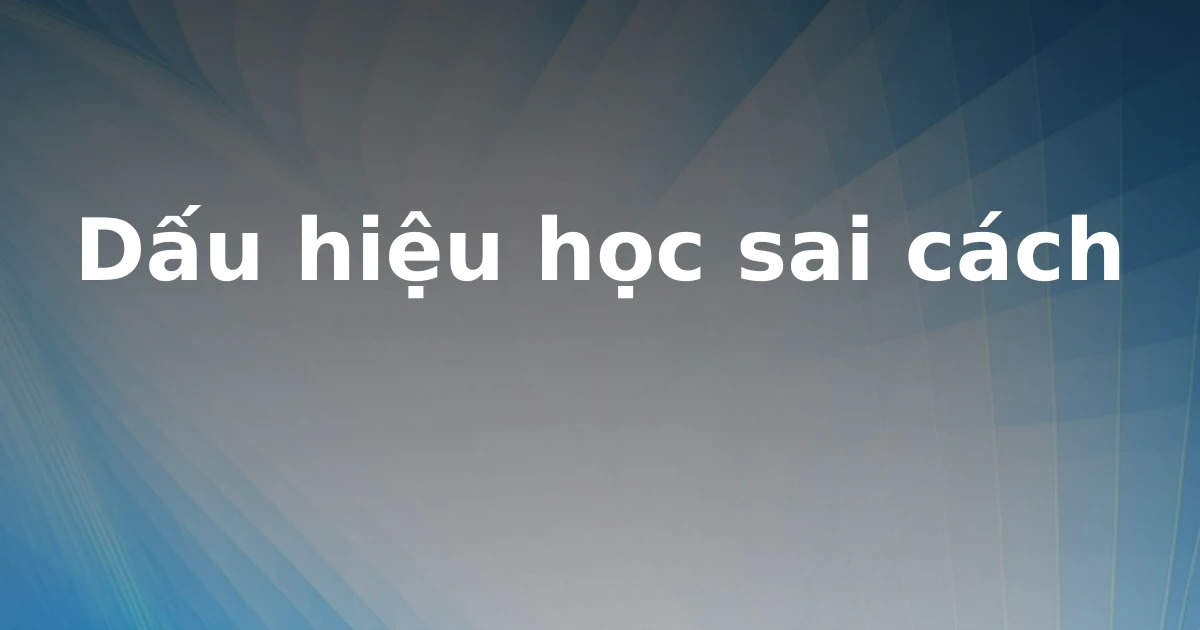 Dấu hiệu học sai cách