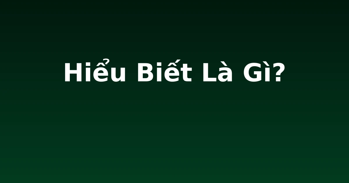Hiểu Biết Là Gì?