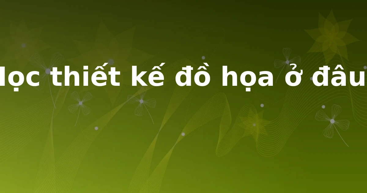 Học thiết kế đồ họa ở đâu?