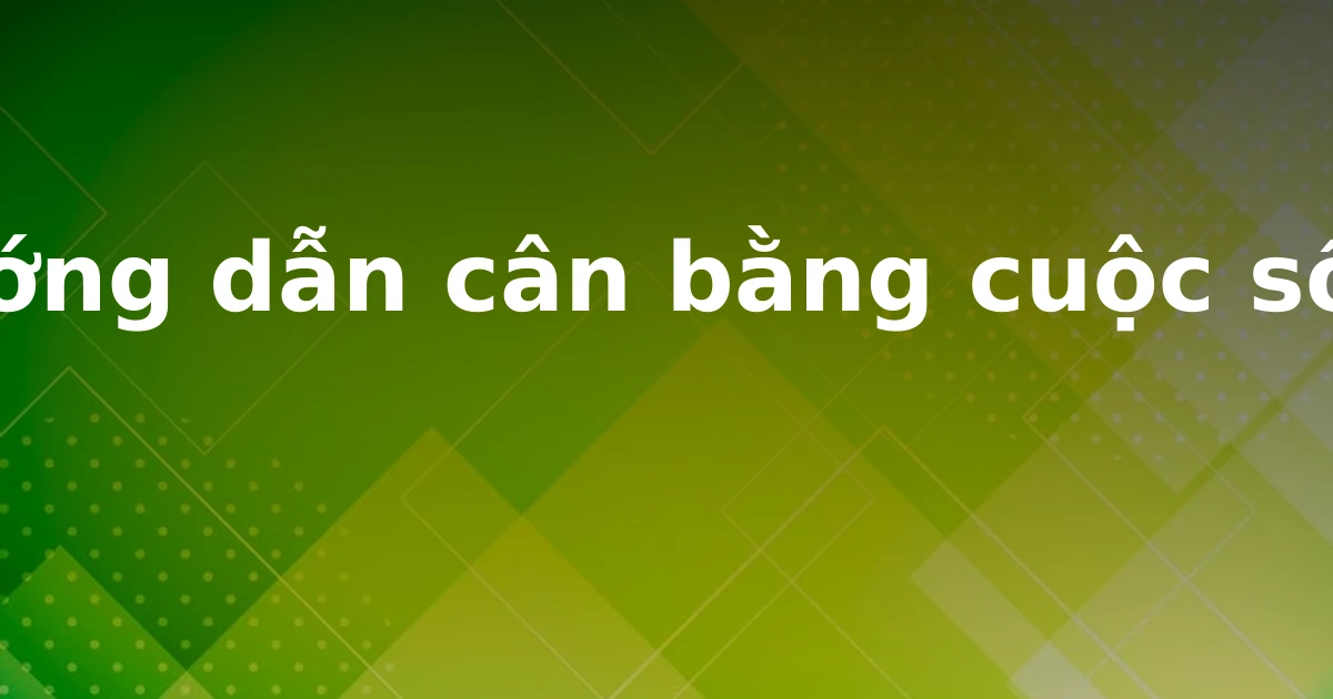 Hướng dẫn cân bằng cuộc sống