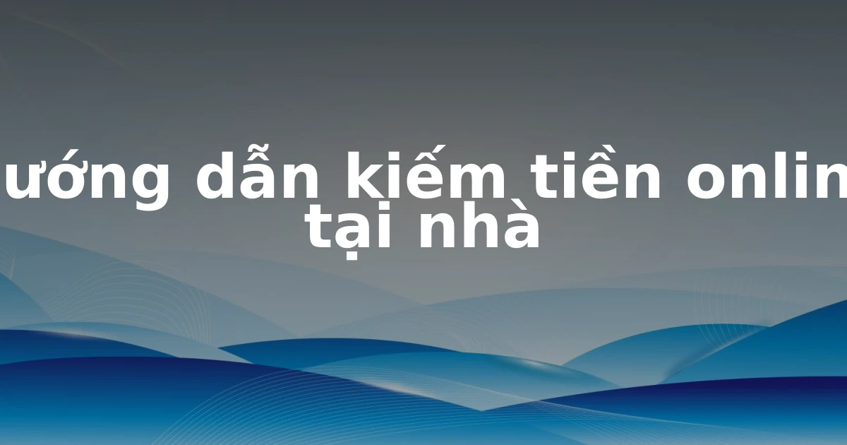 Hướng dẫn kiếm tiền online tại nhà