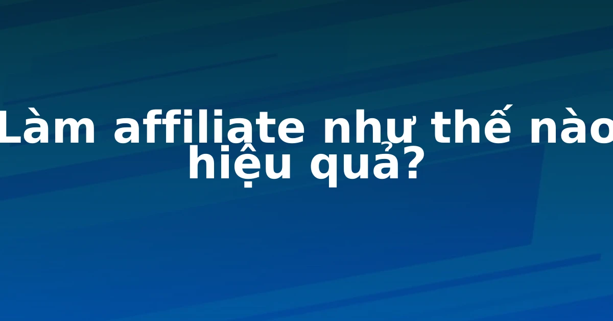 Làm affiliate như thế nào hiệu quả?