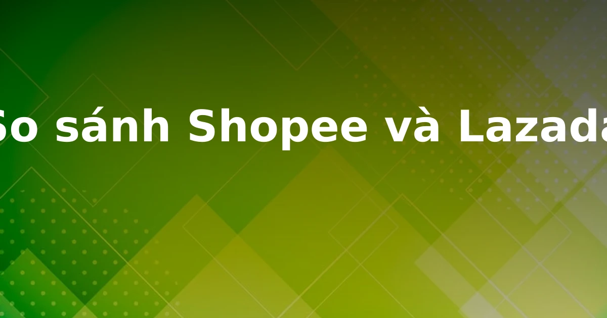 So sánh Shopee và Lazada