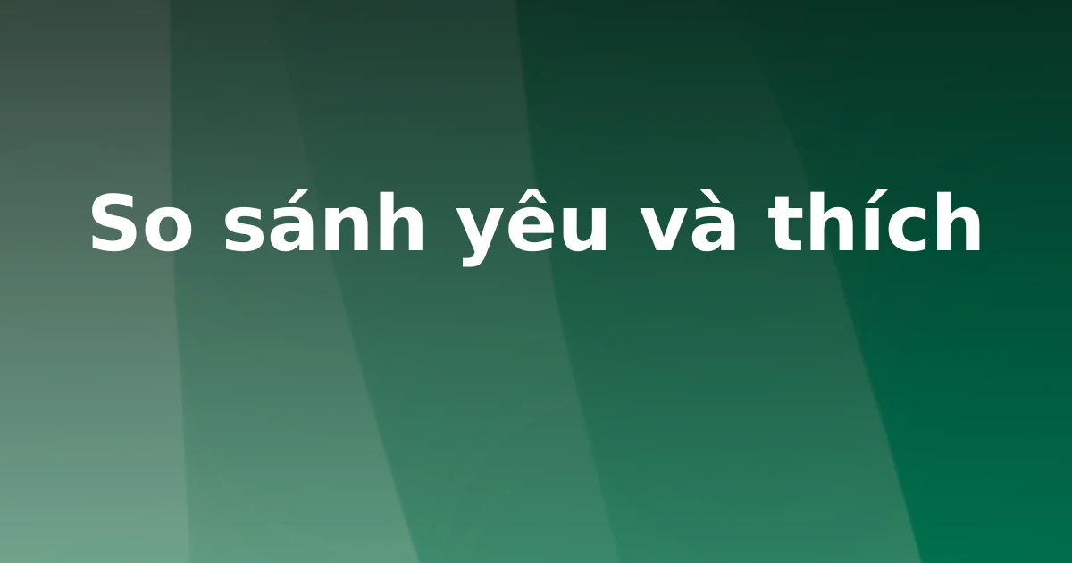So sánh yêu và thích