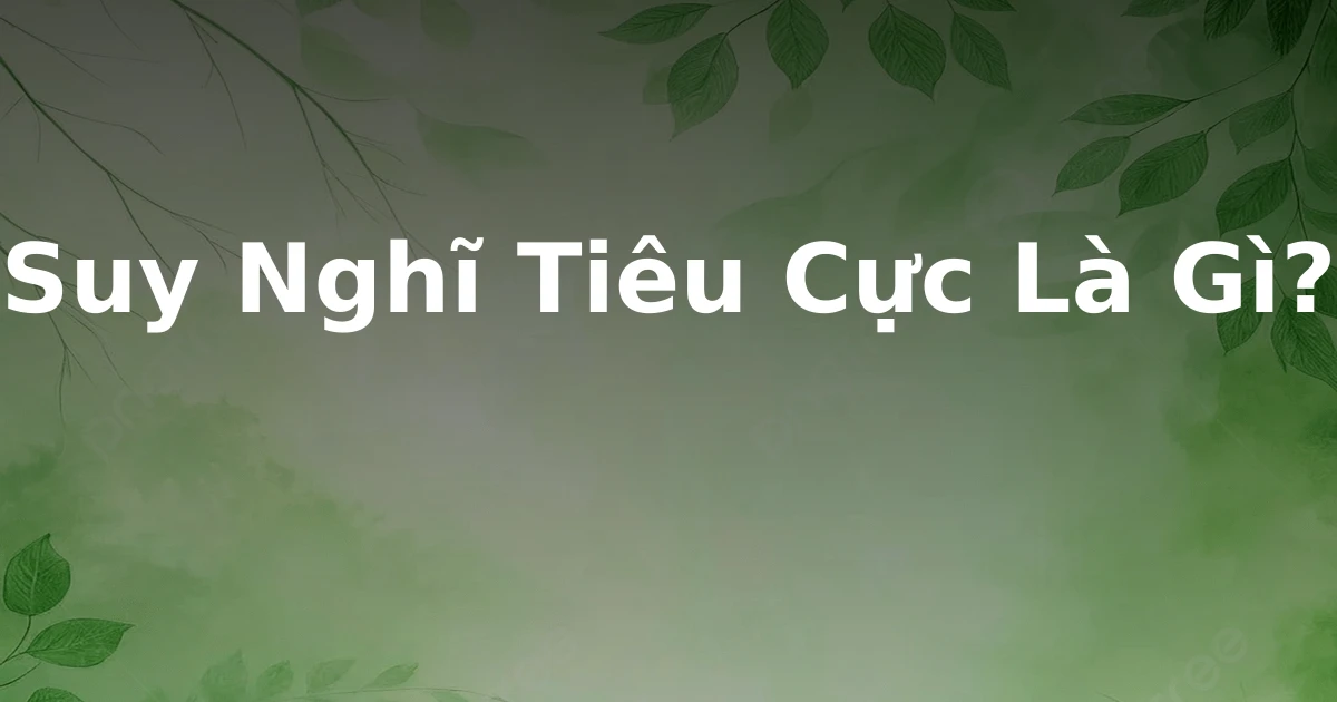 Suy Nghĩ Tiêu Cực Là Gì?