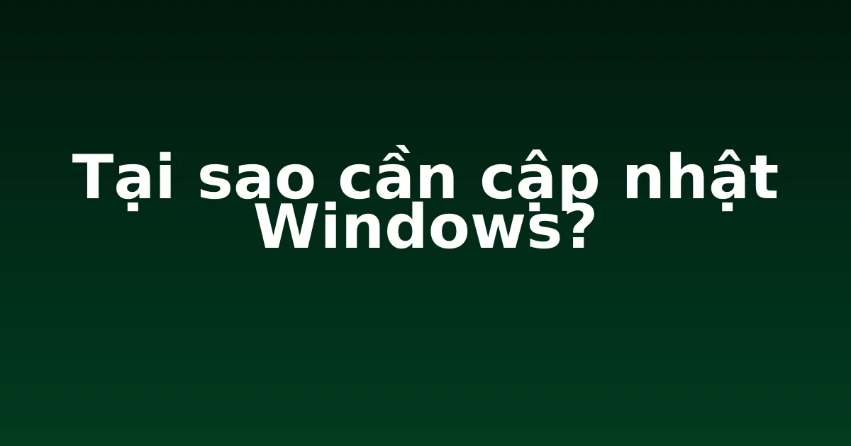 Tại sao cần cập nhật Windows?