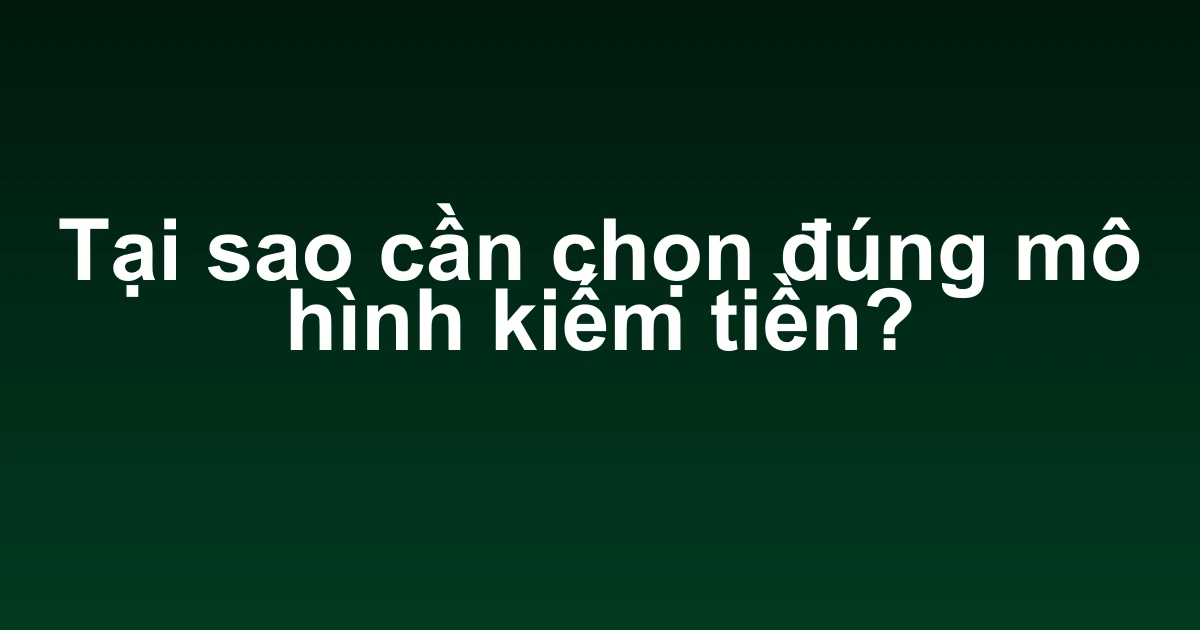 Tại sao cần chọn đúng mô hình kiếm tiền?