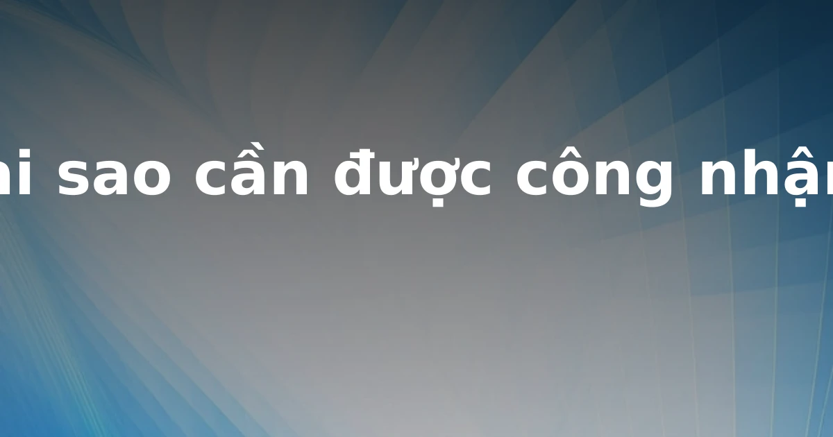 Tại sao cần được công nhận?