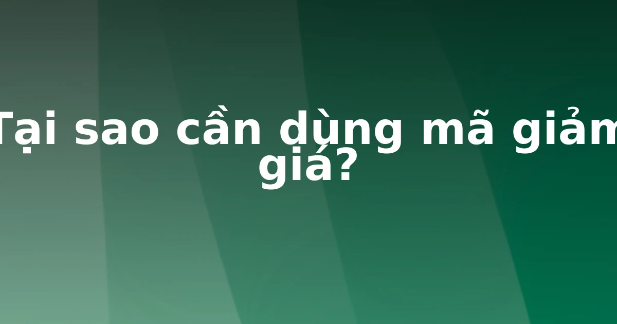 Tại sao cần dùng mã giảm giá?
