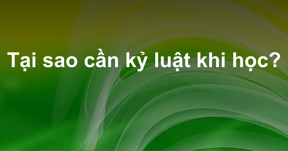 Tại sao cần kỷ luật khi học?