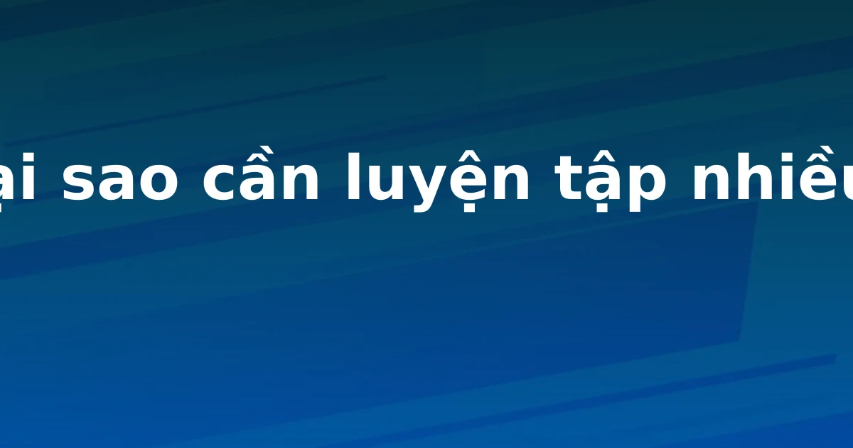 Tại sao cần luyện tập nhiều?