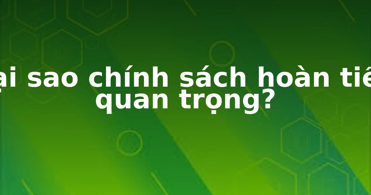 Tại sao chính sách hoàn tiền quan trọng?