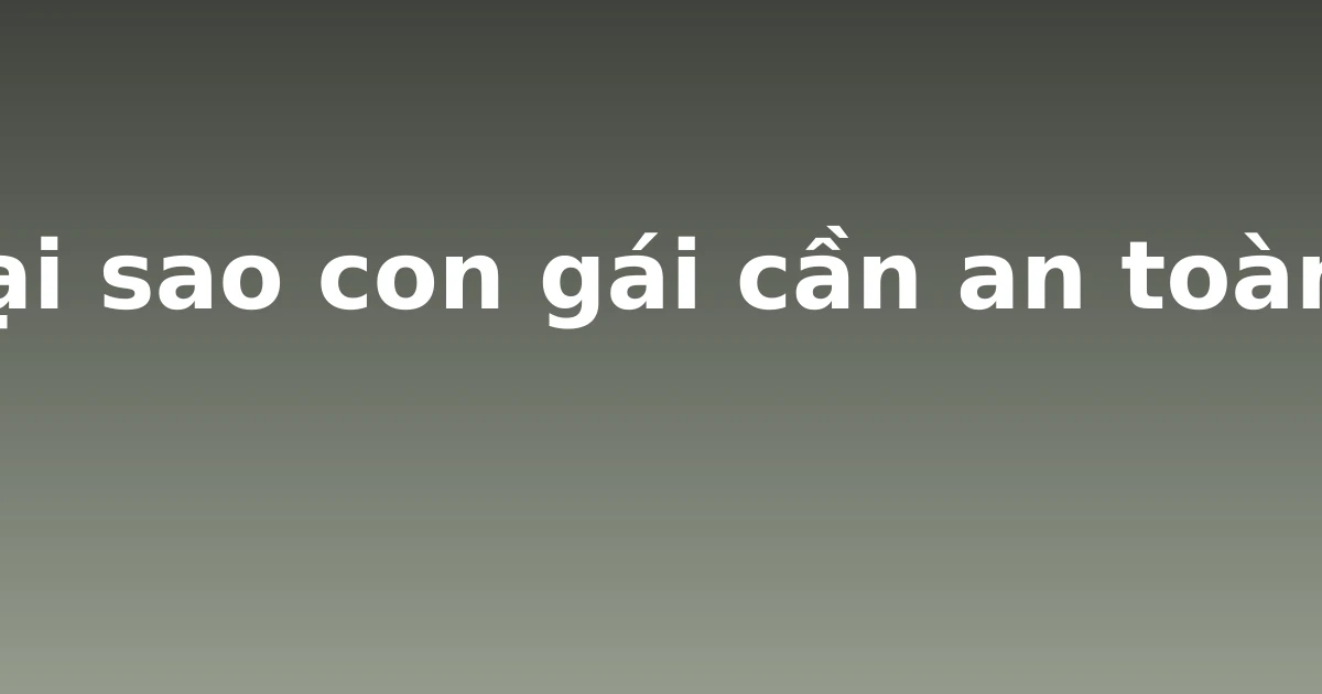 Tại sao con gái cần an toàn?