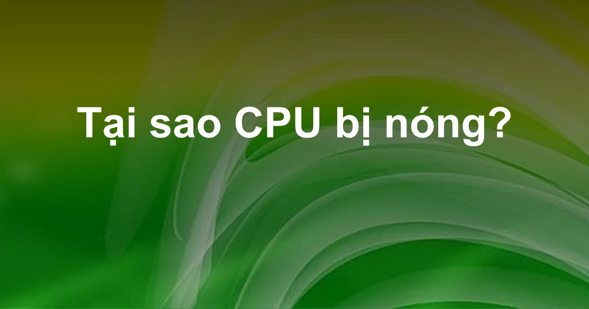 Tại sao CPU bị nóng?