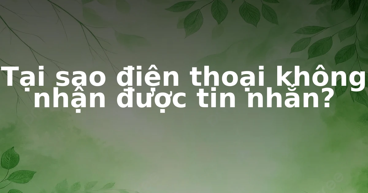 Tại sao điện thoại không nhận được tin nhắn?