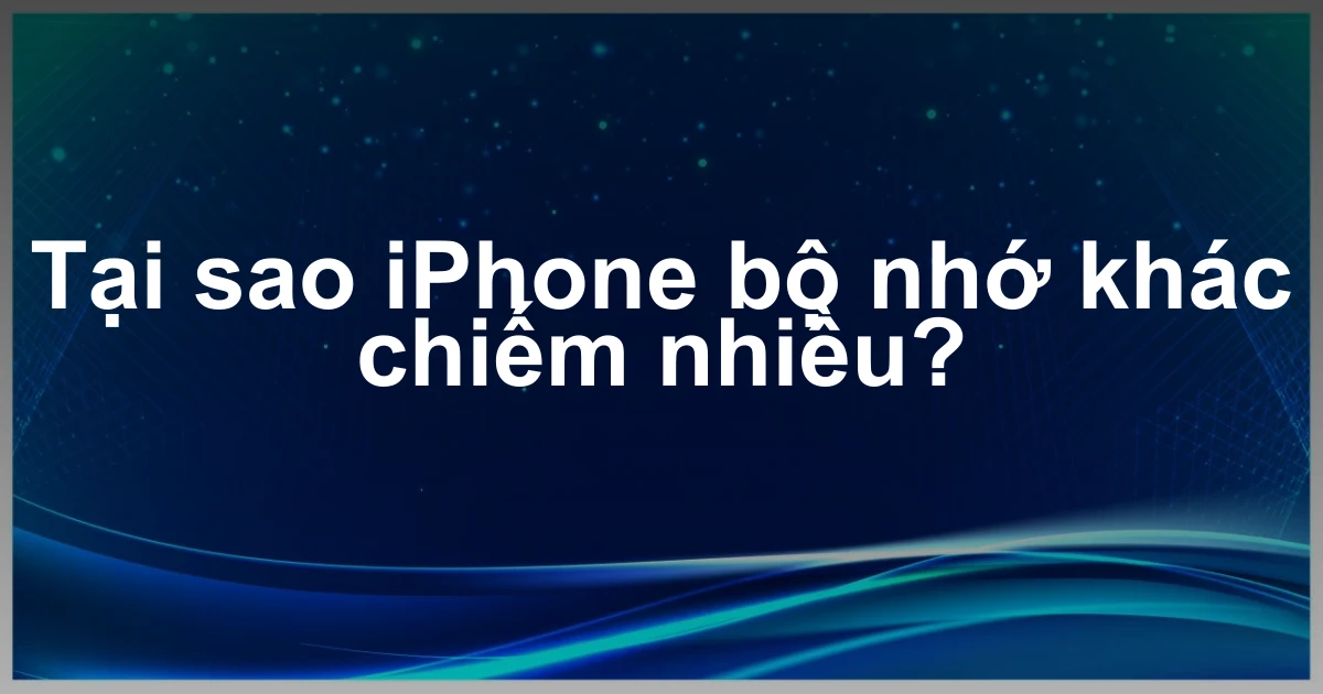 Tại sao iPhone bộ nhớ khác chiếm nhiều?