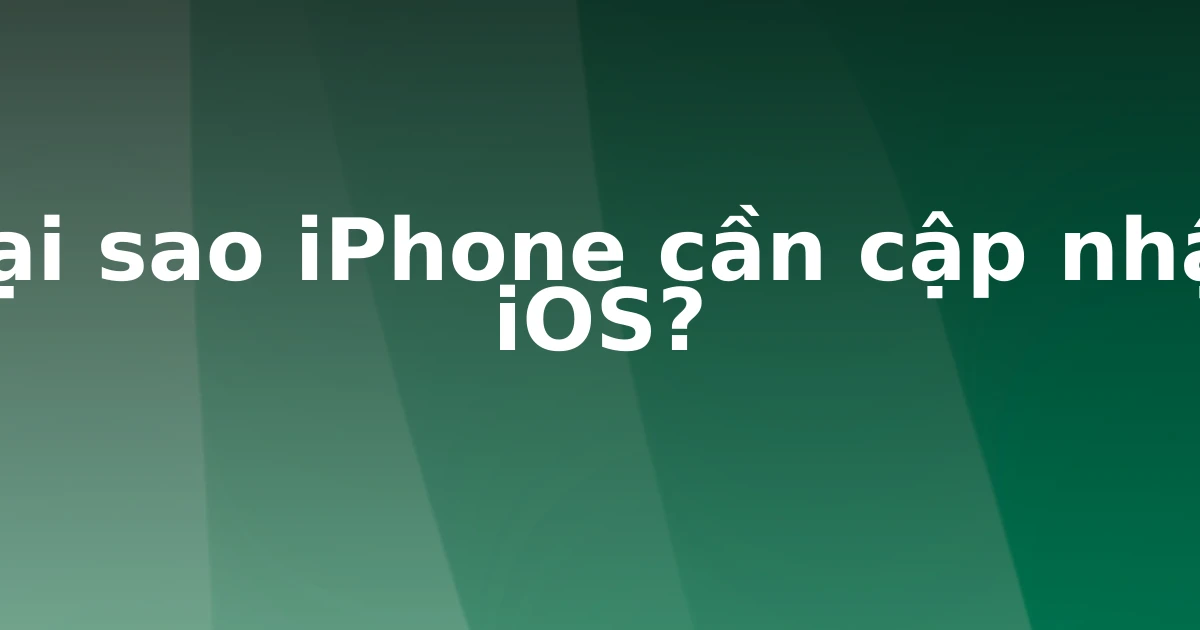 Tại sao iPhone cần cập nhật iOS?
