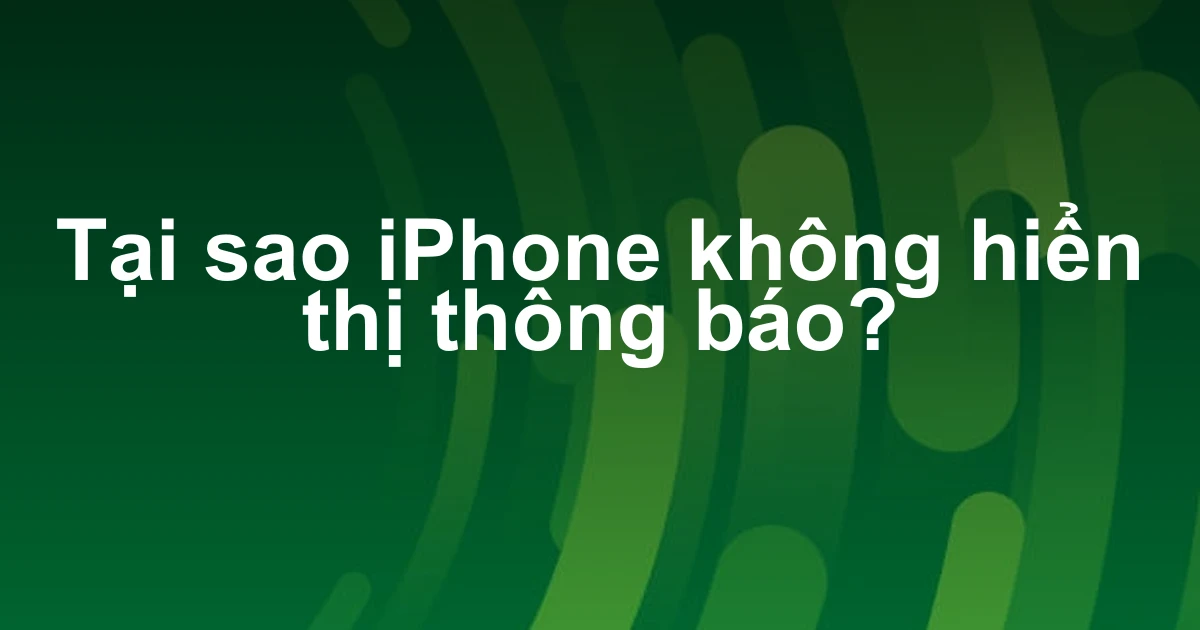Tại sao iPhone không hiển thị thông báo?