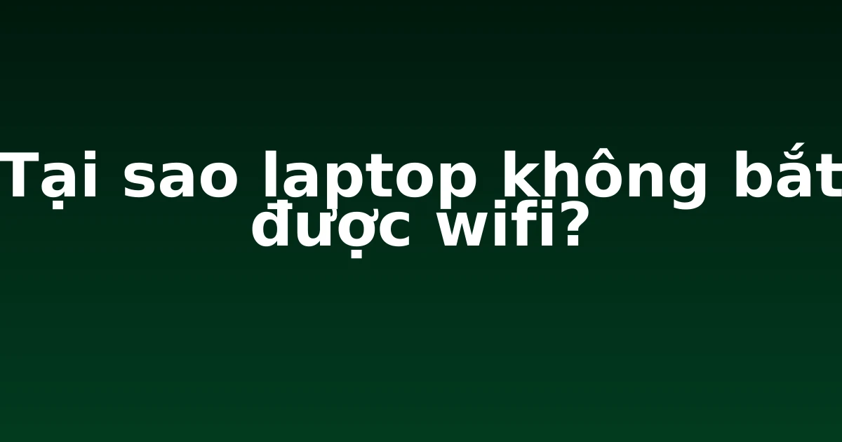 Tại sao laptop không bắt được wifi?