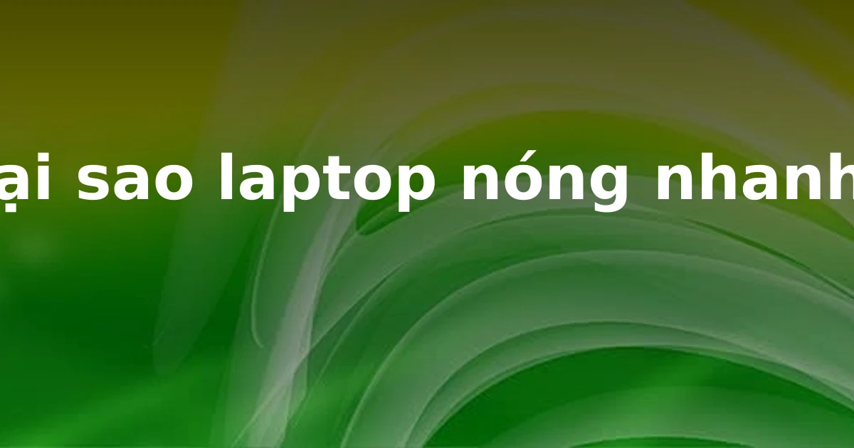 Tại sao laptop nóng nhanh?