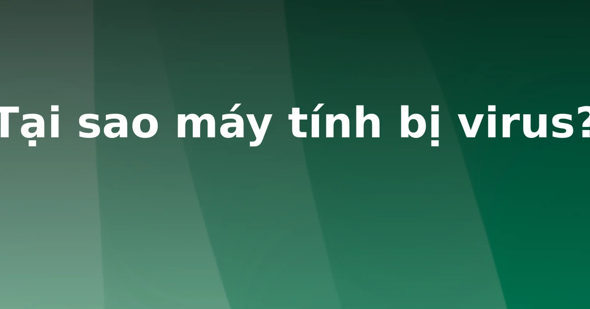 Tại sao máy tính bị virus?