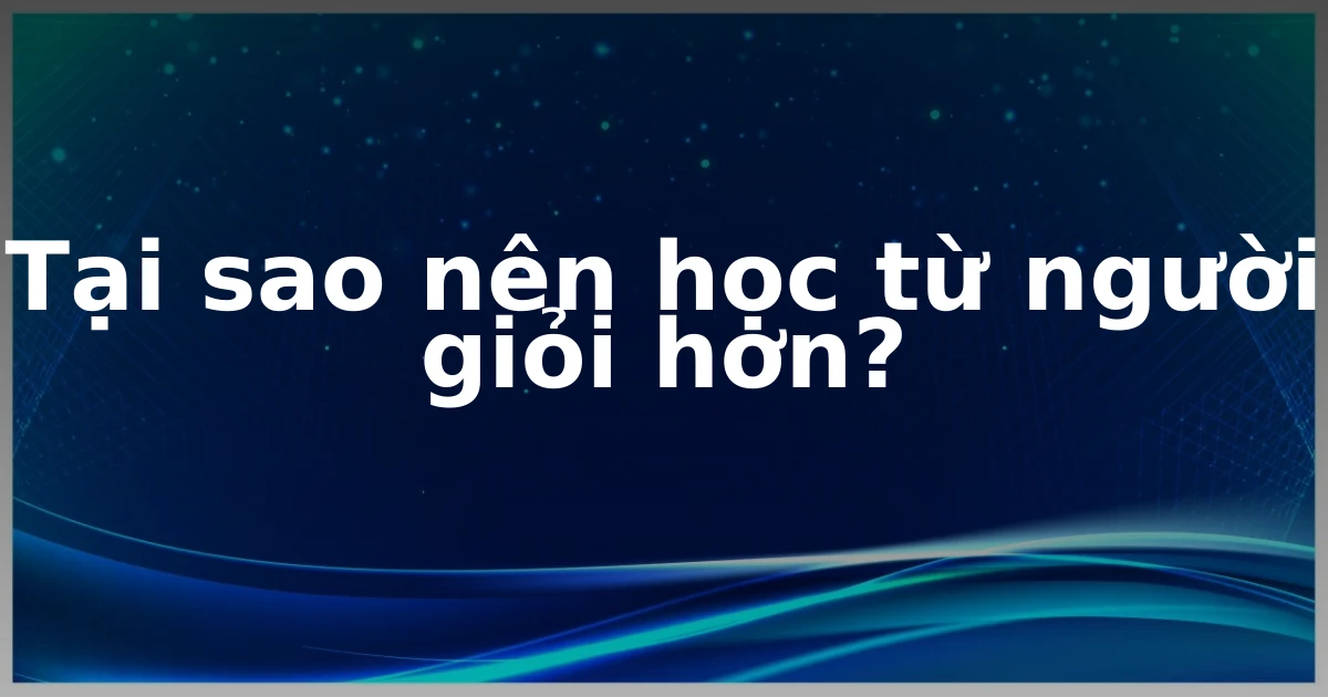 Tại sao nên học từ người giỏi hơn?