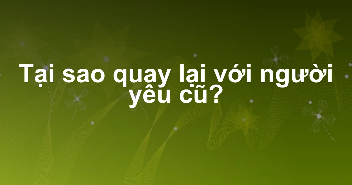 Tại sao quay lại với người yêu cũ?