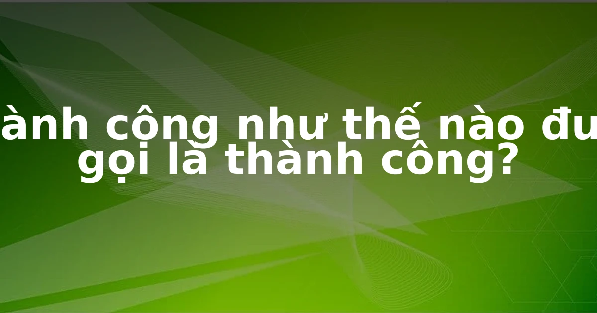 Thành công như thế nào được gọi là thành công?