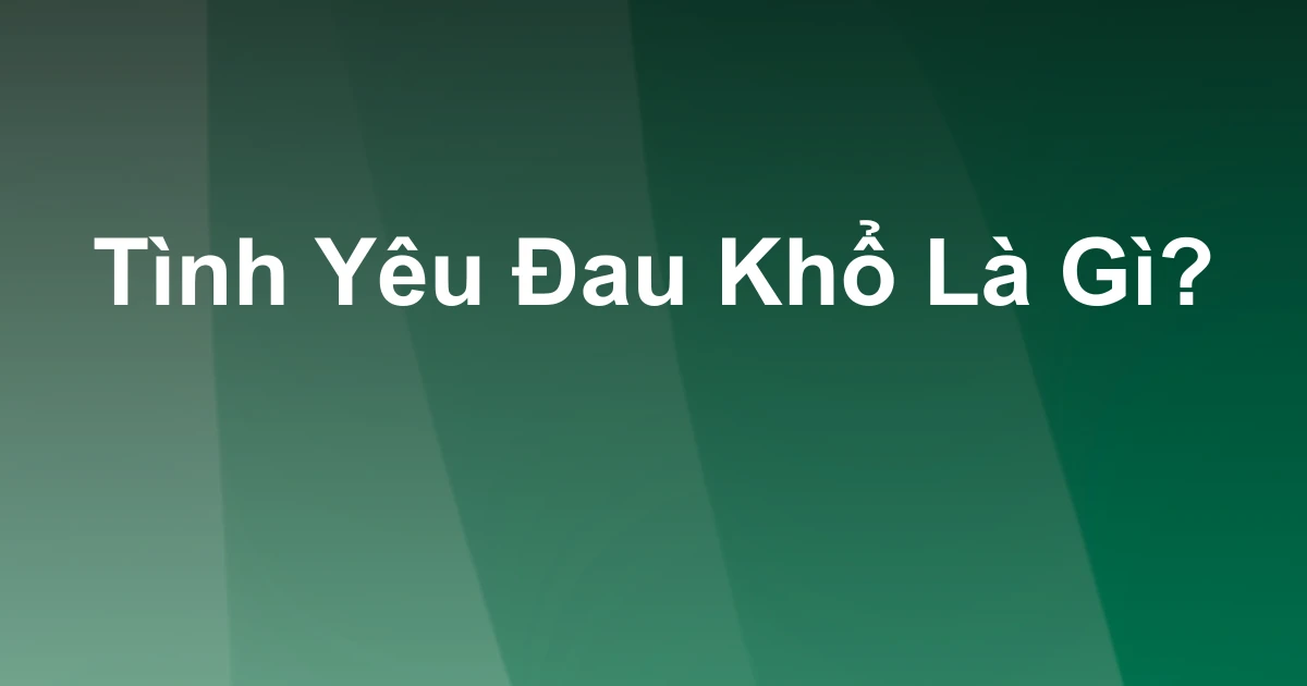 Tình Yêu Đau Khổ Là Gì?