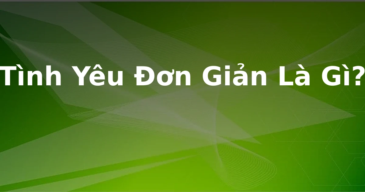Tình Yêu Đơn Giản Là Gì?