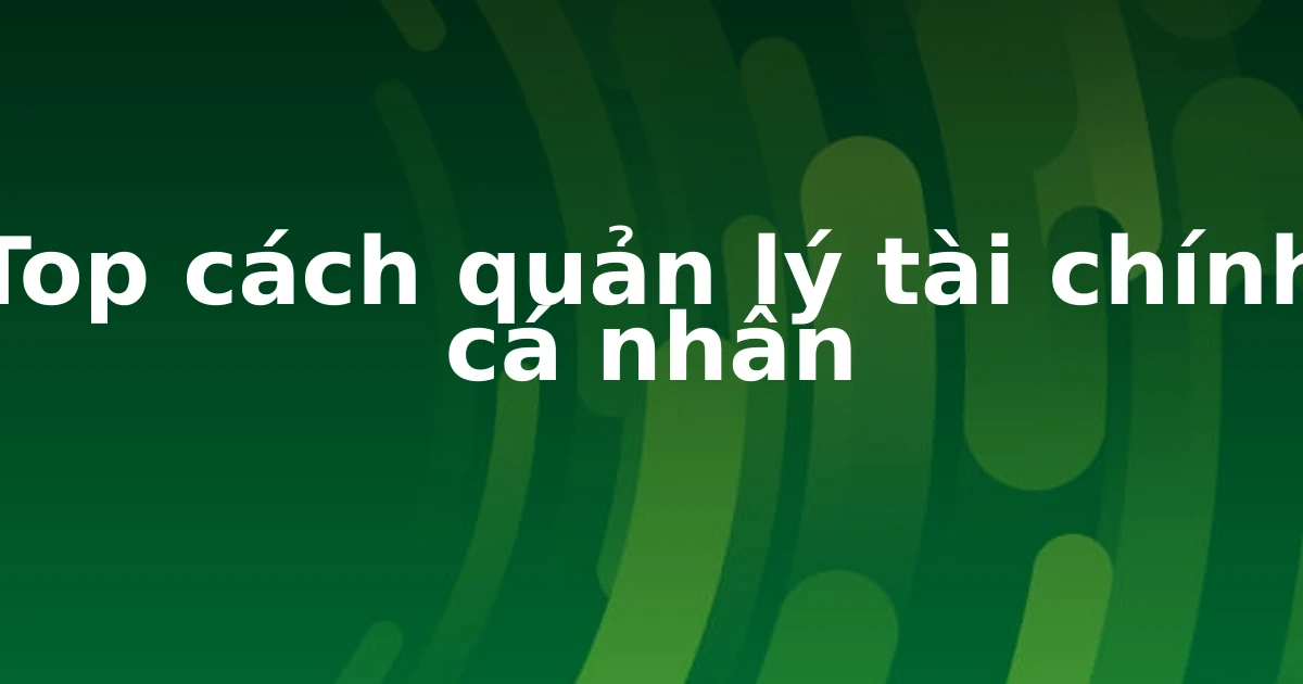 Top cách quản lý tài chính cá nhân
