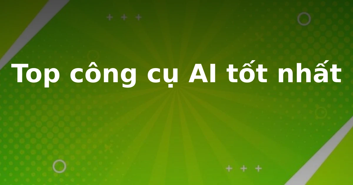 Top công cụ AI tốt nhất