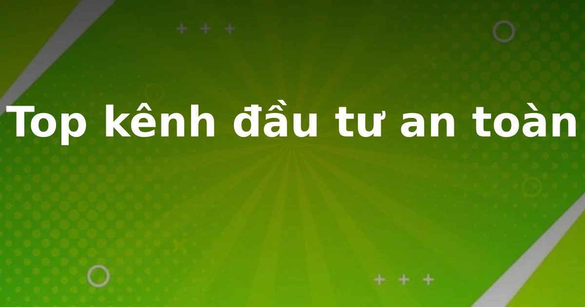 Top kênh đầu tư an toàn