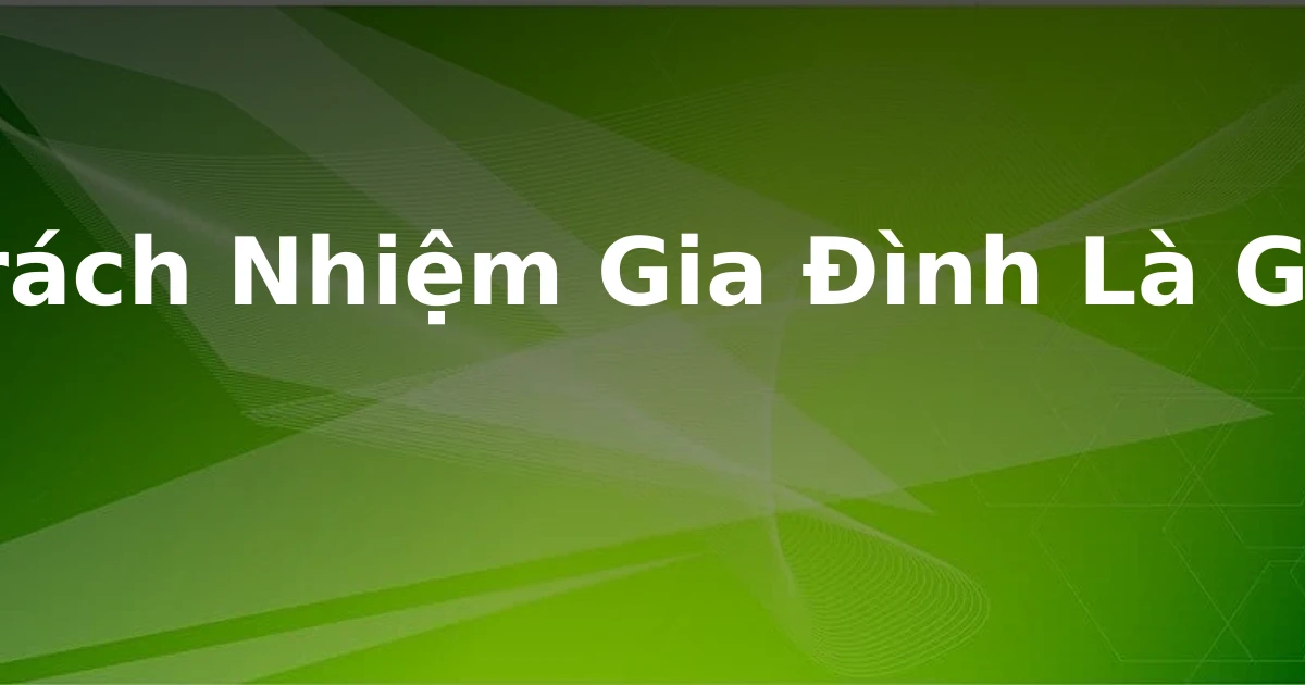 Trách Nhiệm Gia Đình Là Gì?