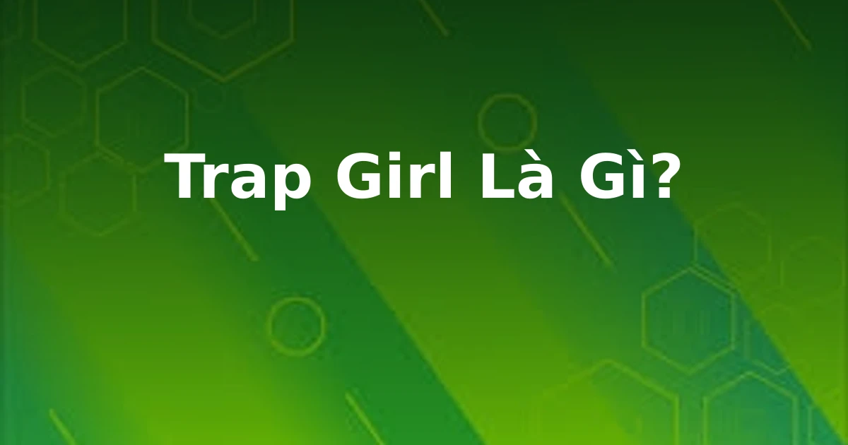 Trap Girl Là Gì?