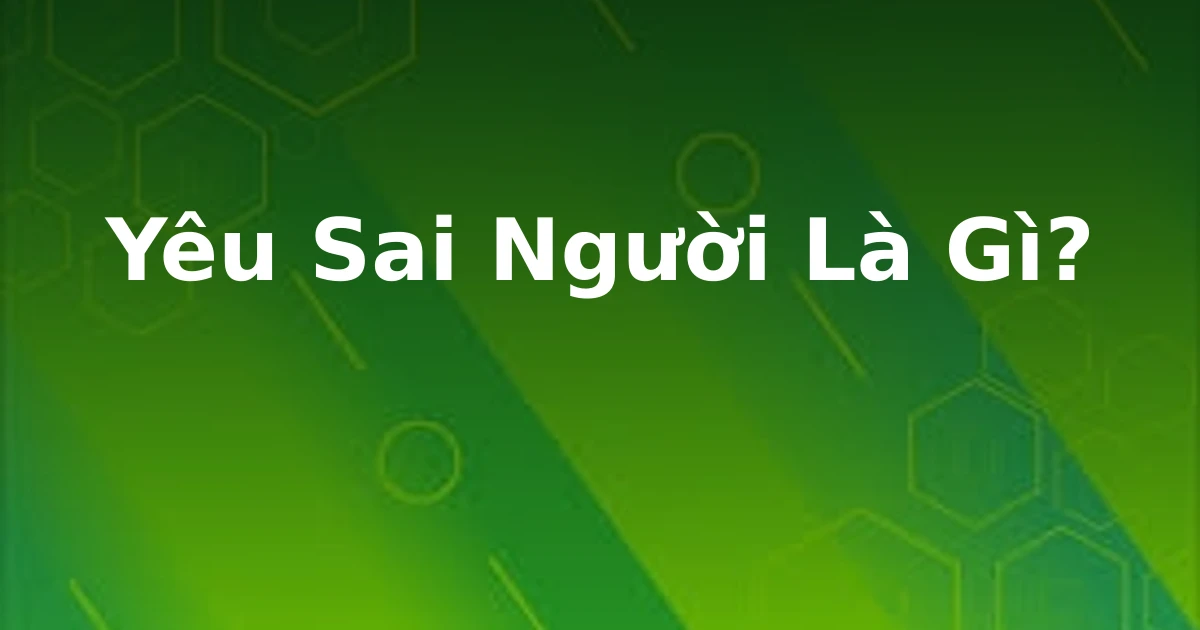 Yêu Sai Người Là Gì?